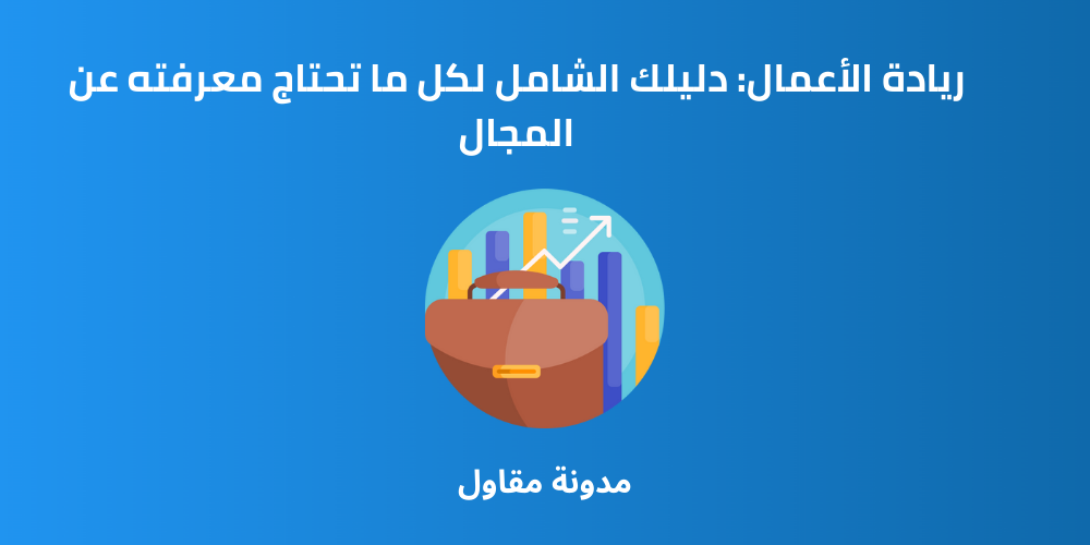 Read more about the article ريادة الأعمال: دليلك الشامل لكل ما تحتاج معرفته عن المجال