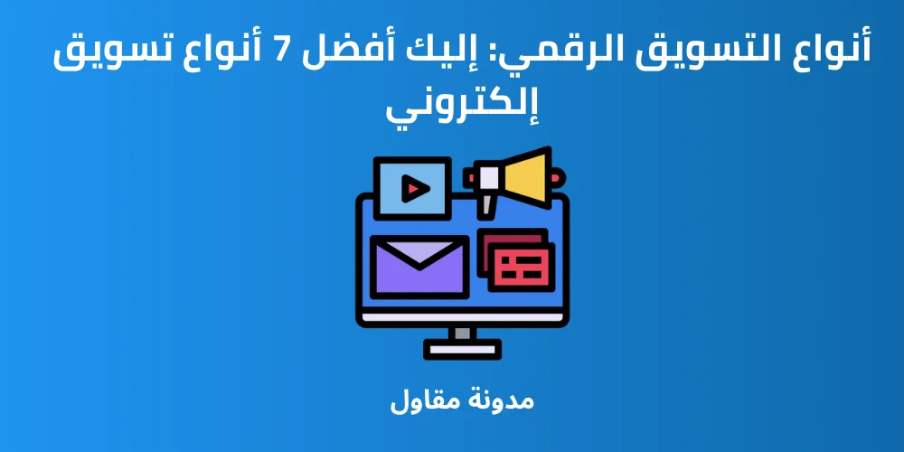 Read more about the article أنواع التسويق الرقمي: إليك أفضل 7 أنواع تسويق إلكتروني