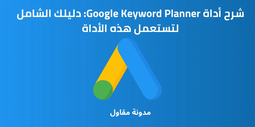 You are currently viewing شرح أداة Google Keyword Planner: دليلك الشامل لتستعمل هذه الأداة