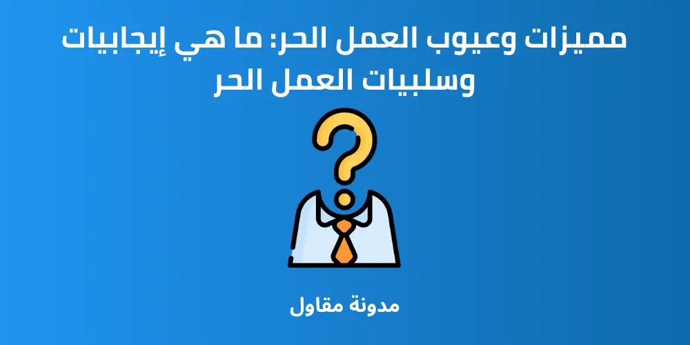 Read more about the article مميزات وعيوب العمل الحر: ما هي إيجابيات وسلبيات العمل الحر