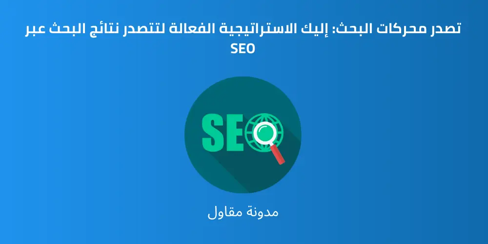 Read more about the article تصدر محركات البحث: إليك الاستراتيجية الفعالة لتتصدر نتائج البحث عبر SEO