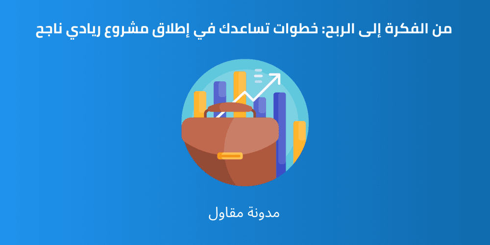 Read more about the article من الفكرة إلى الربح: خطوات تساعدك في إطلاق مشروع ريادي ناجح